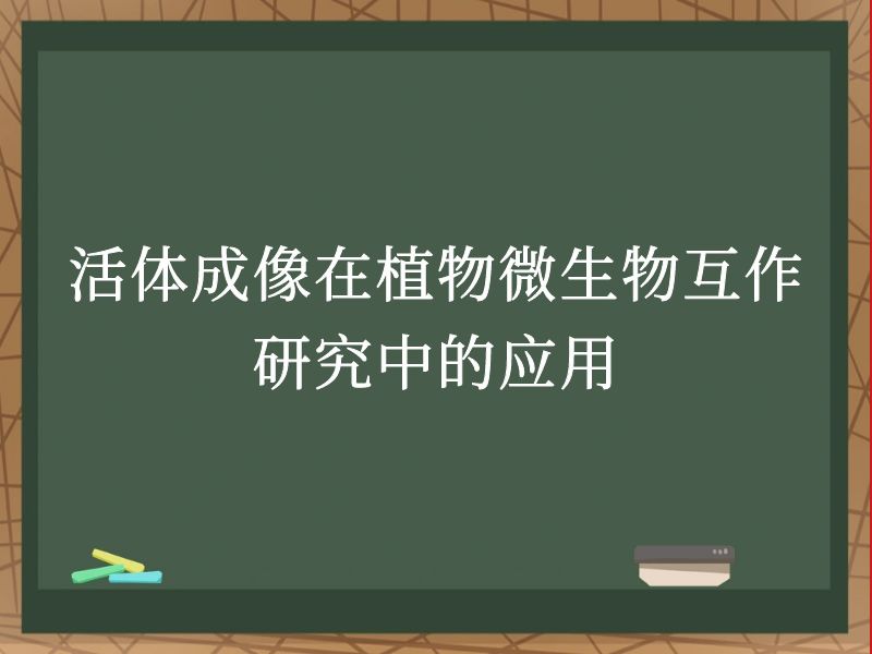 活体成像在植物微生物互作研究中的应用